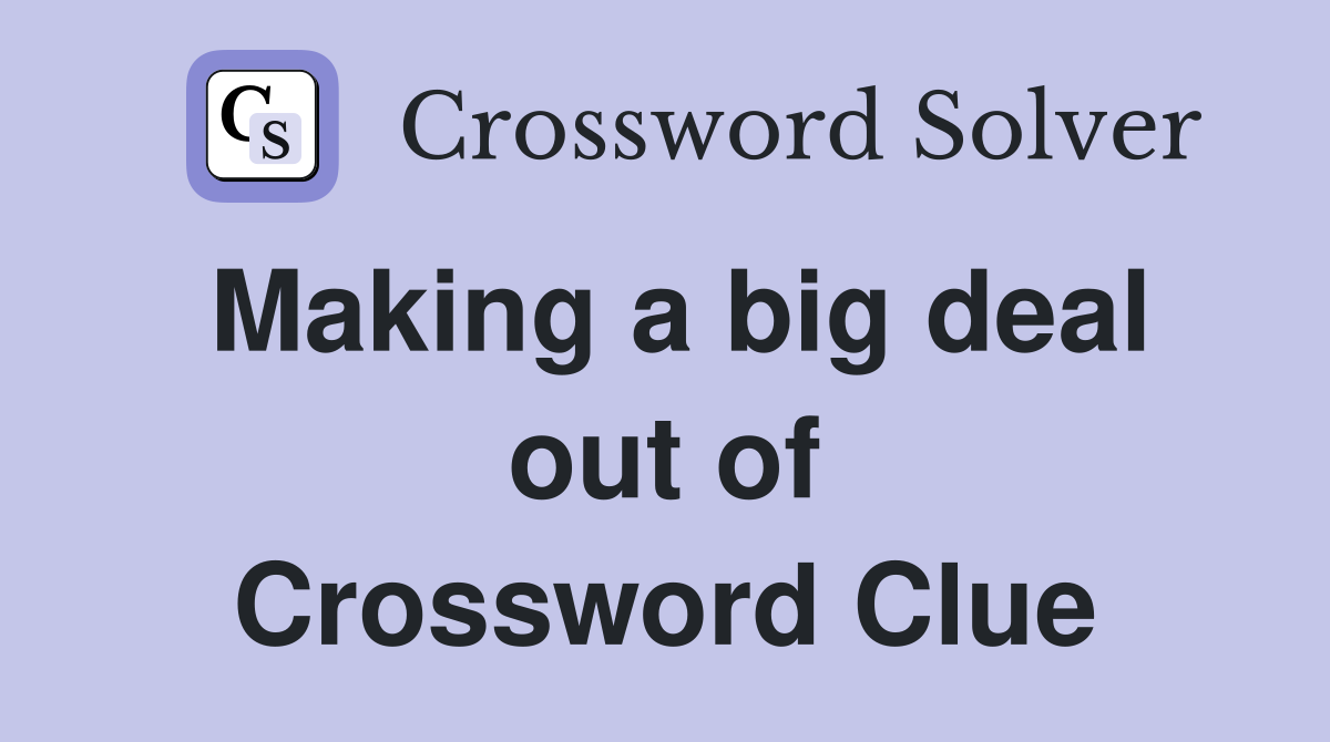 Making a big deal out of Crossword Clue