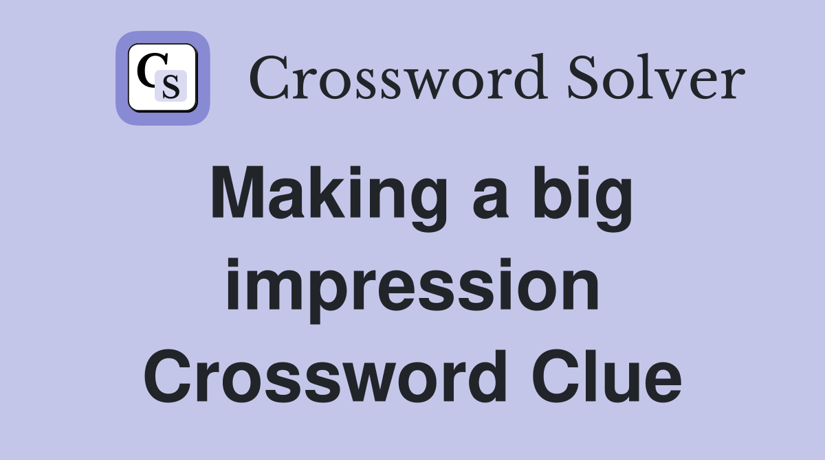Making a big impression Crossword Clue