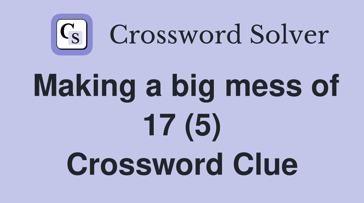 Making a big mess of 17 (5) Crossword Clue