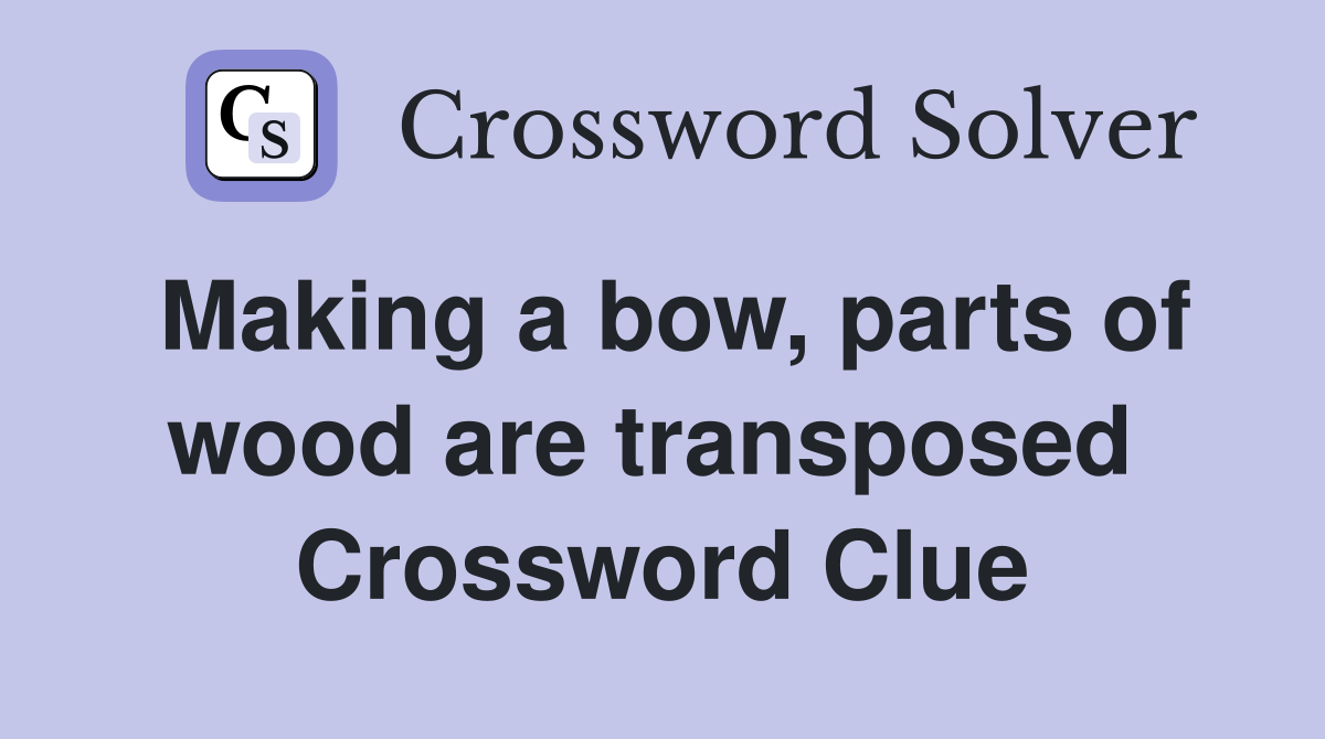 Making a bow, parts of wood are transposed  Crossword Clue