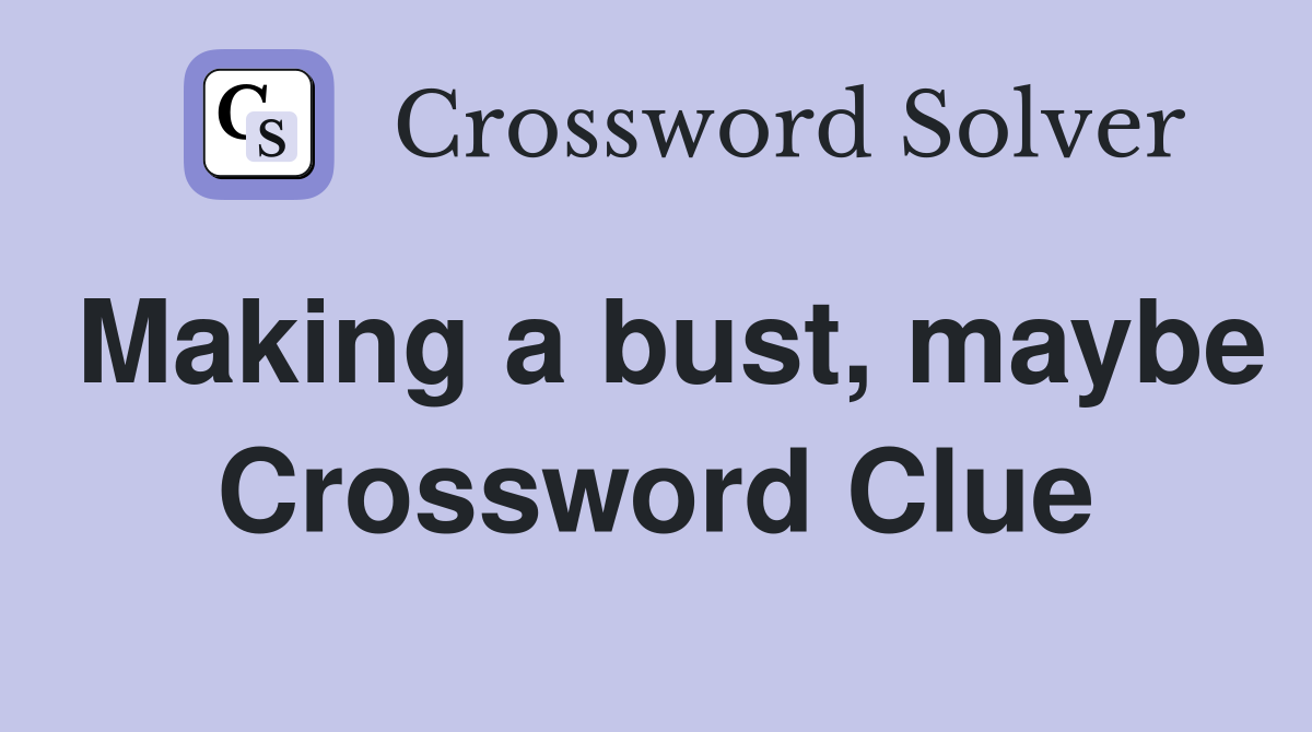 Making a bust, maybe Crossword Clue