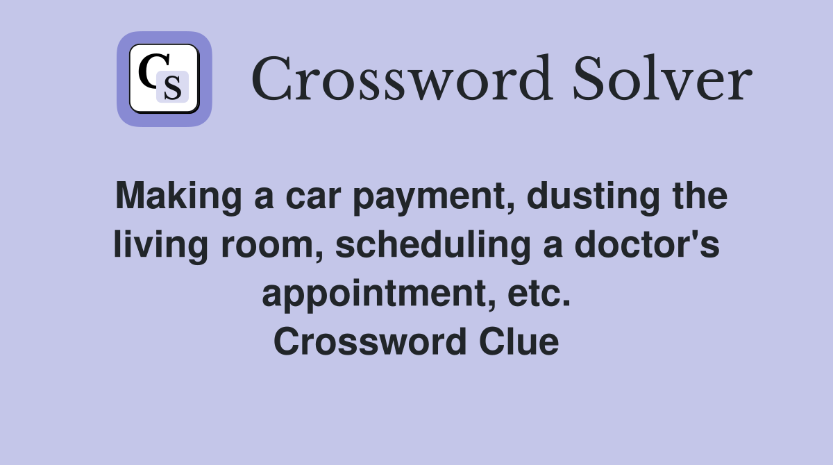 Making a car payment, dusting the living room, scheduling a doctor's appointment, etc. Crossword Clue
