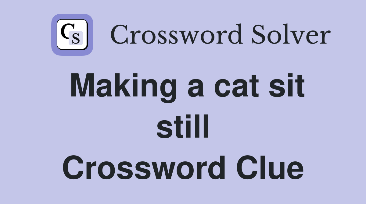 Making a cat sit still Crossword Clue