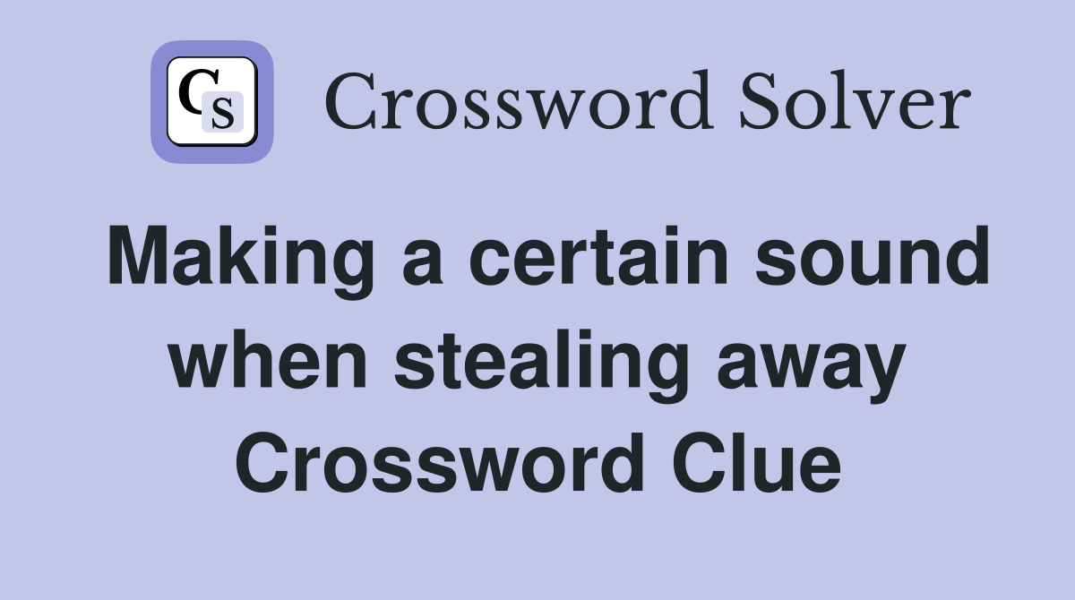 Making a certain sound when stealing away Crossword Clue