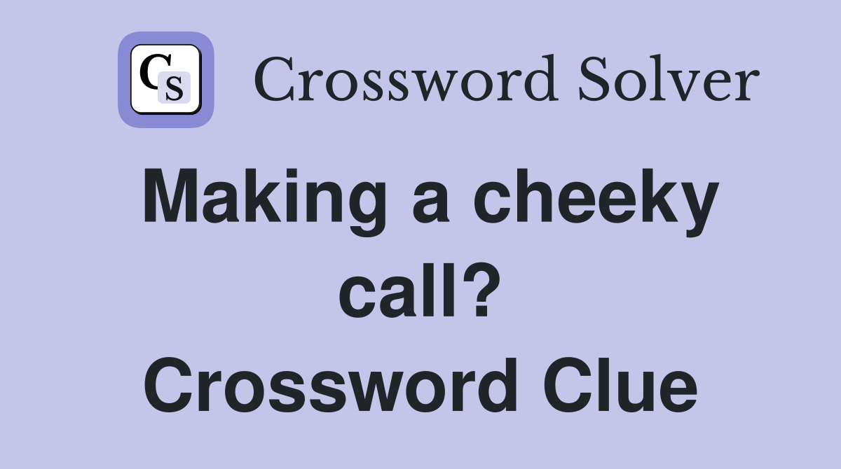 Making a cheeky call? Crossword Clue