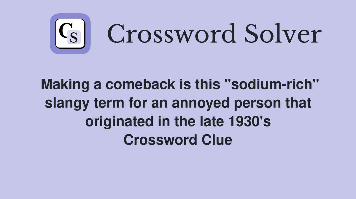 Making a comeback is this "sodium-rich" slangy term for an annoyed person that originated in the late 1930's Crossword Clue