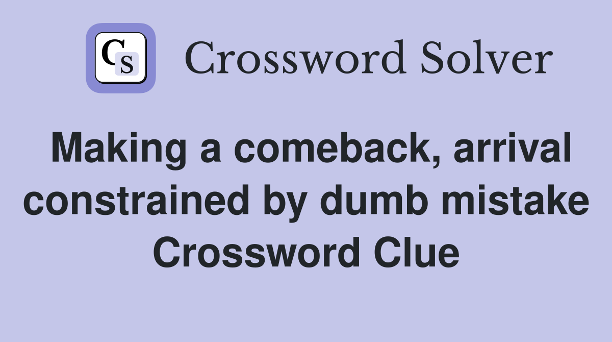Making a comeback, arrival constrained by dumb mistake Crossword Clue