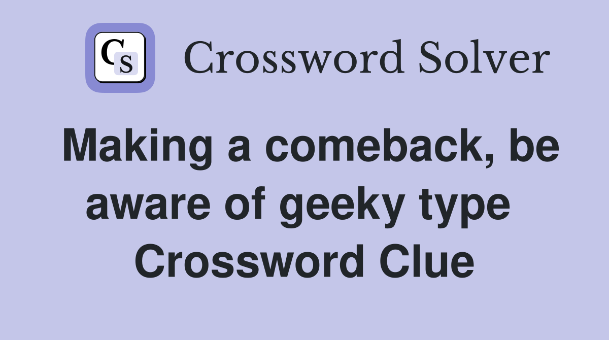 Making a comeback, be aware of geeky type  Crossword Clue