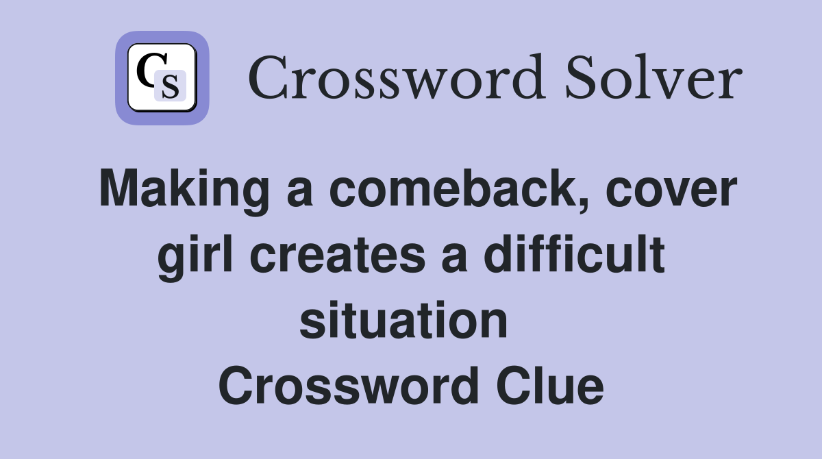 Making a comeback, cover girl creates a difficult situation  Crossword Clue