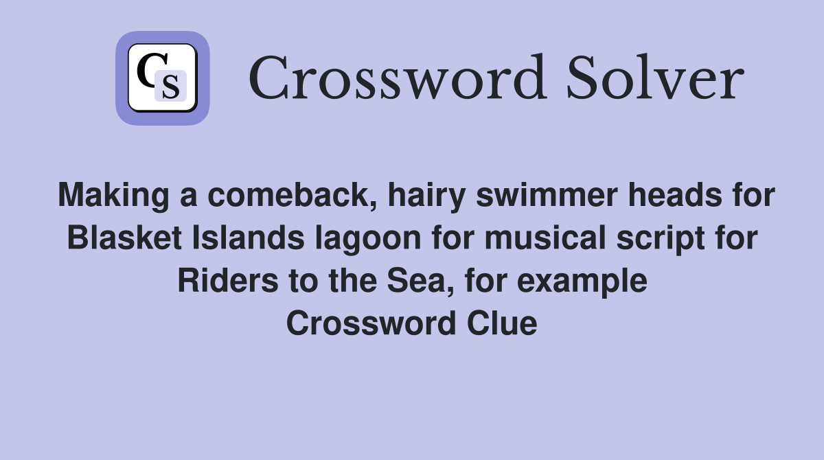 Making a comeback, hairy swimmer heads for Blasket Islands lagoon for musical script for Riders to the Sea, for example Crossword Clue