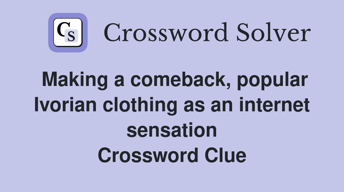 Making a comeback, popular Ivorian clothing as an internet sensation Crossword Clue