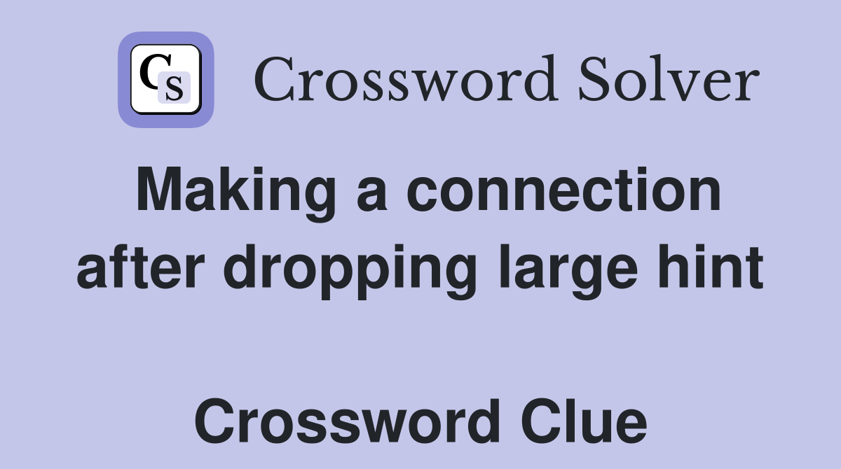 Making a connection after dropping large hint  Crossword Clue