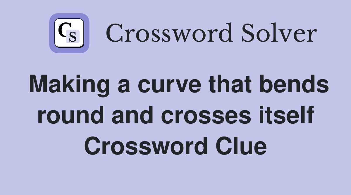 Making a curve that bends round and crosses itself Crossword Clue