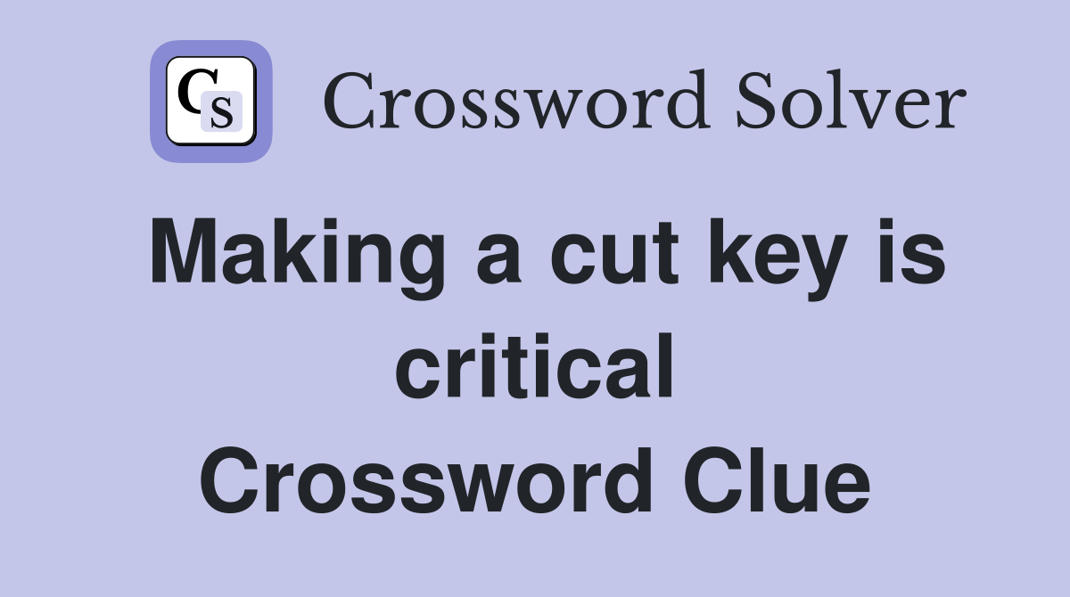 Making a cut key is critical Crossword Clue