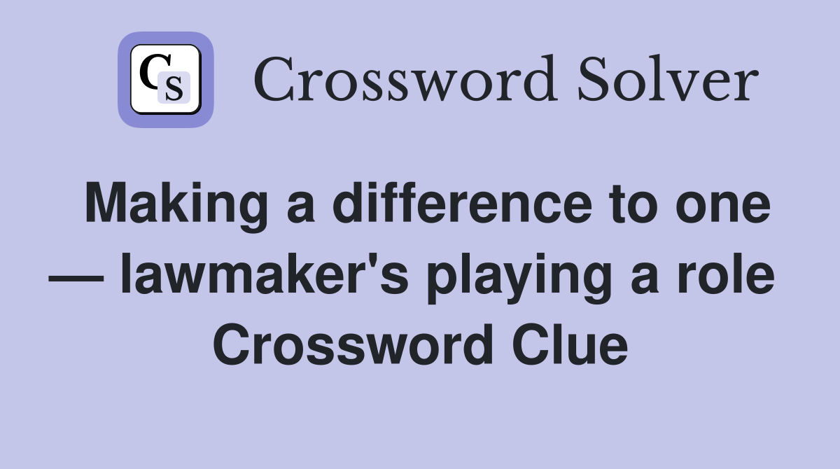 Making a difference to one — lawmaker's playing a role  Crossword Clue