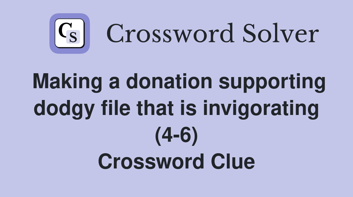 Making a donation supporting dodgy file that is invigorating (4-6) Crossword Clue