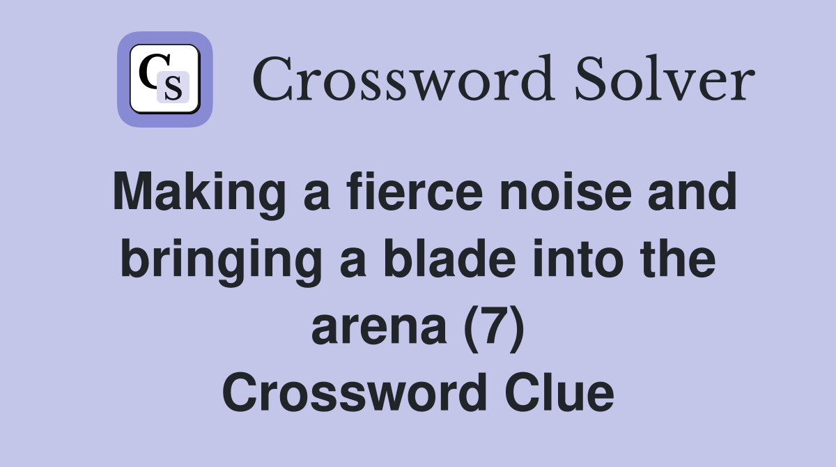 Making a fierce noise and bringing a blade into the arena (7) Crossword Clue