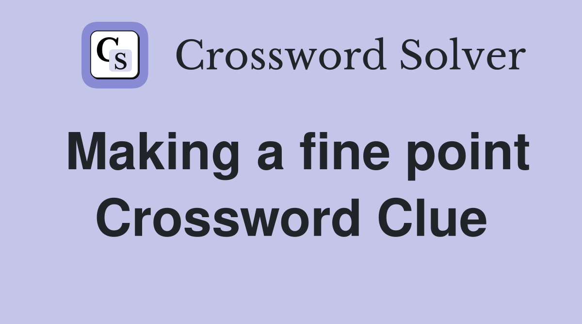Making a fine point Crossword Clue