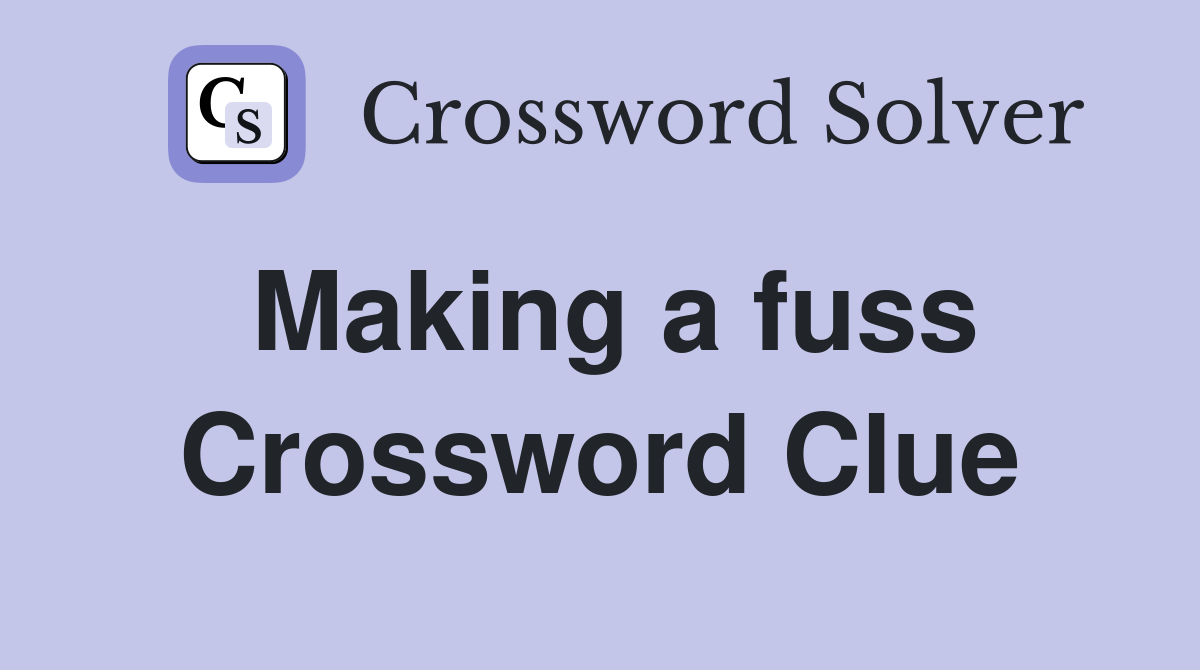 Making a fuss Crossword Clue