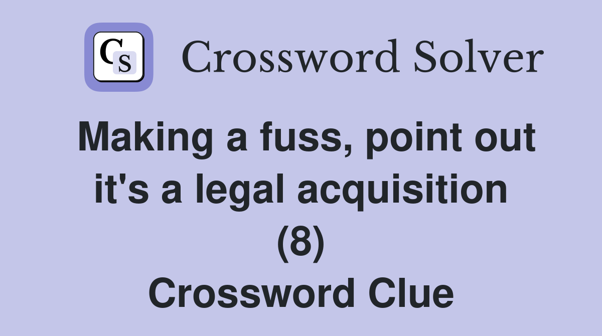 Making a fuss, point out it's a legal acquisition (8) Crossword Clue