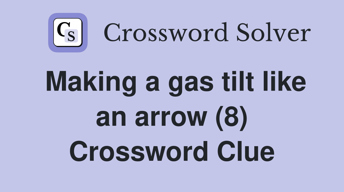 Making a gas tilt like an arrow (8) Crossword Clue