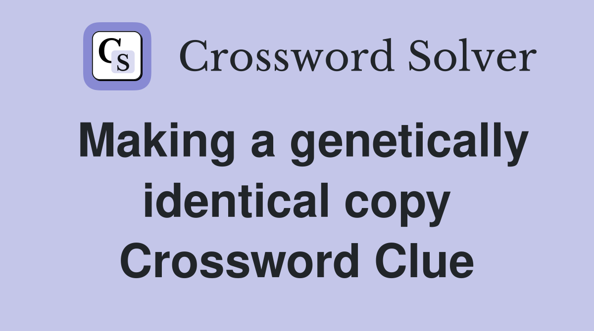 Making a genetically identical copy Crossword Clue