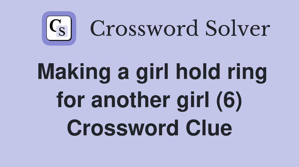 Making a girl hold ring for another girl (6) Crossword Clue
