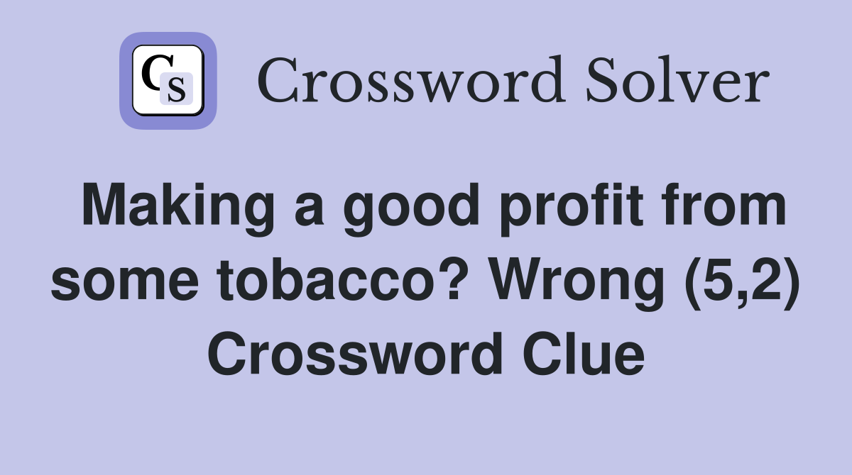 Making a good profit from some tobacco? Wrong (5,2) Crossword Clue
