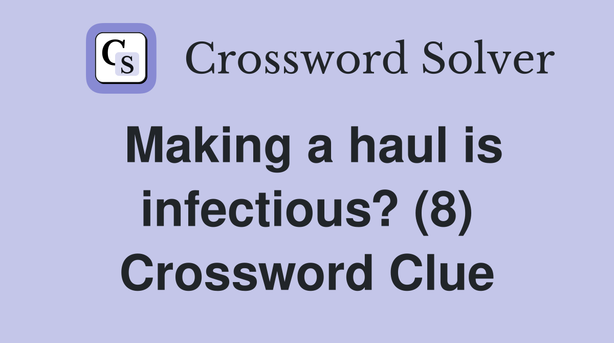 Making a haul is infectious? (8) Crossword Clue