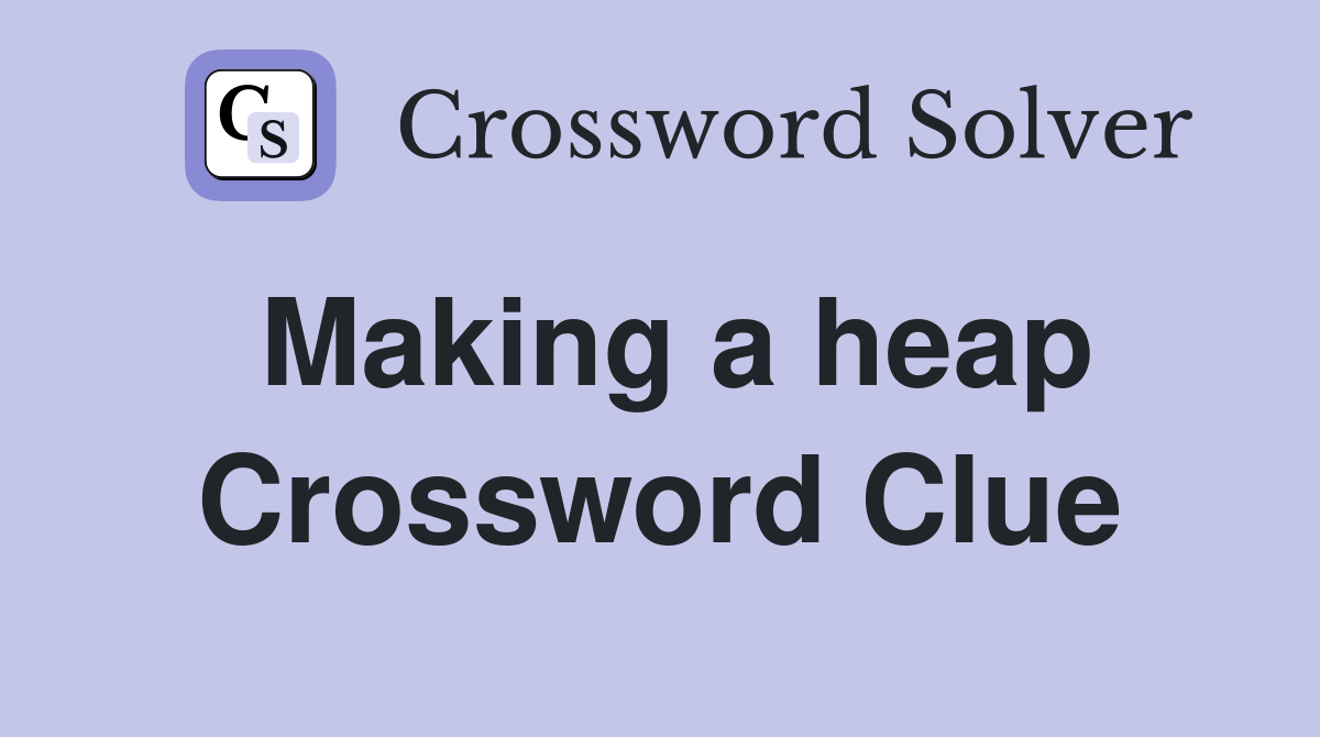 Making a heap Crossword Clue