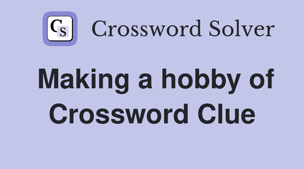 Making a hobby of Crossword Clue