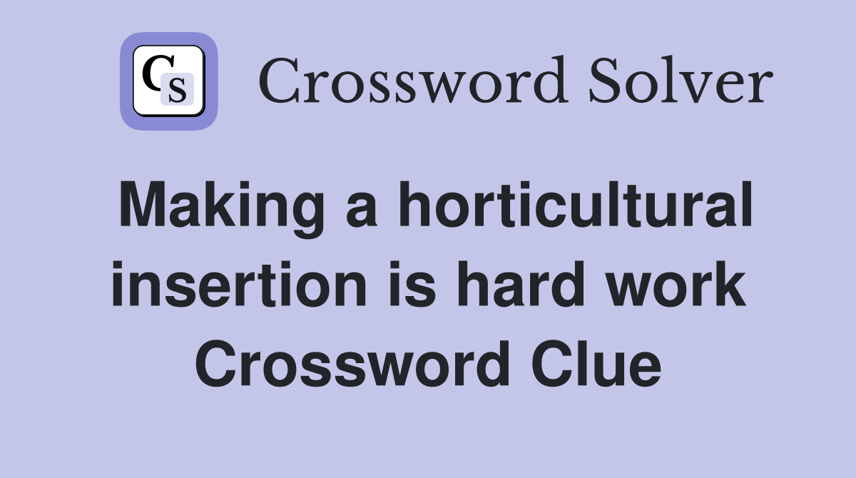 Making a horticultural insertion is hard work Crossword Clue