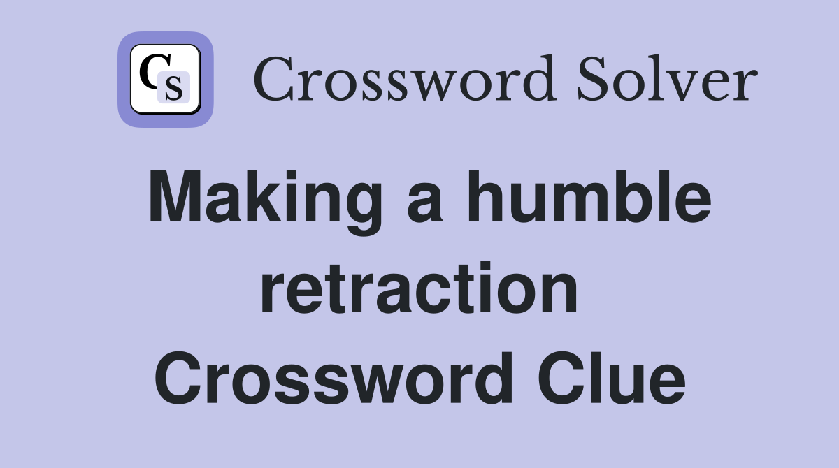 Making a humble retraction Crossword Clue