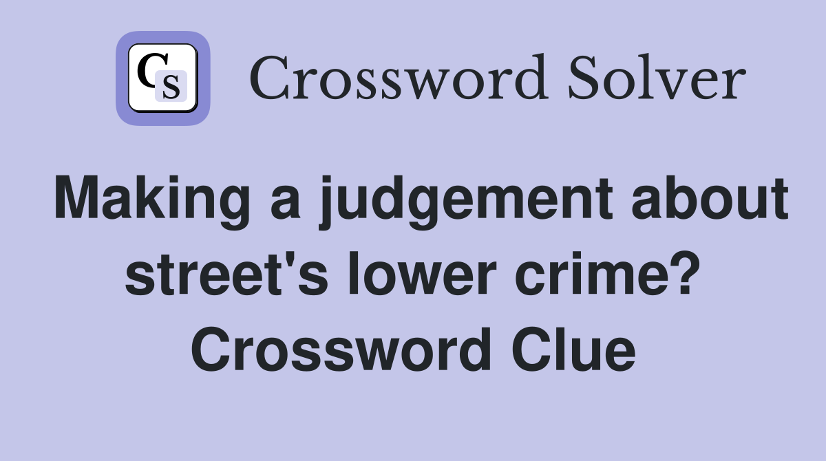 Making a judgement about street's lower crime? Crossword Clue