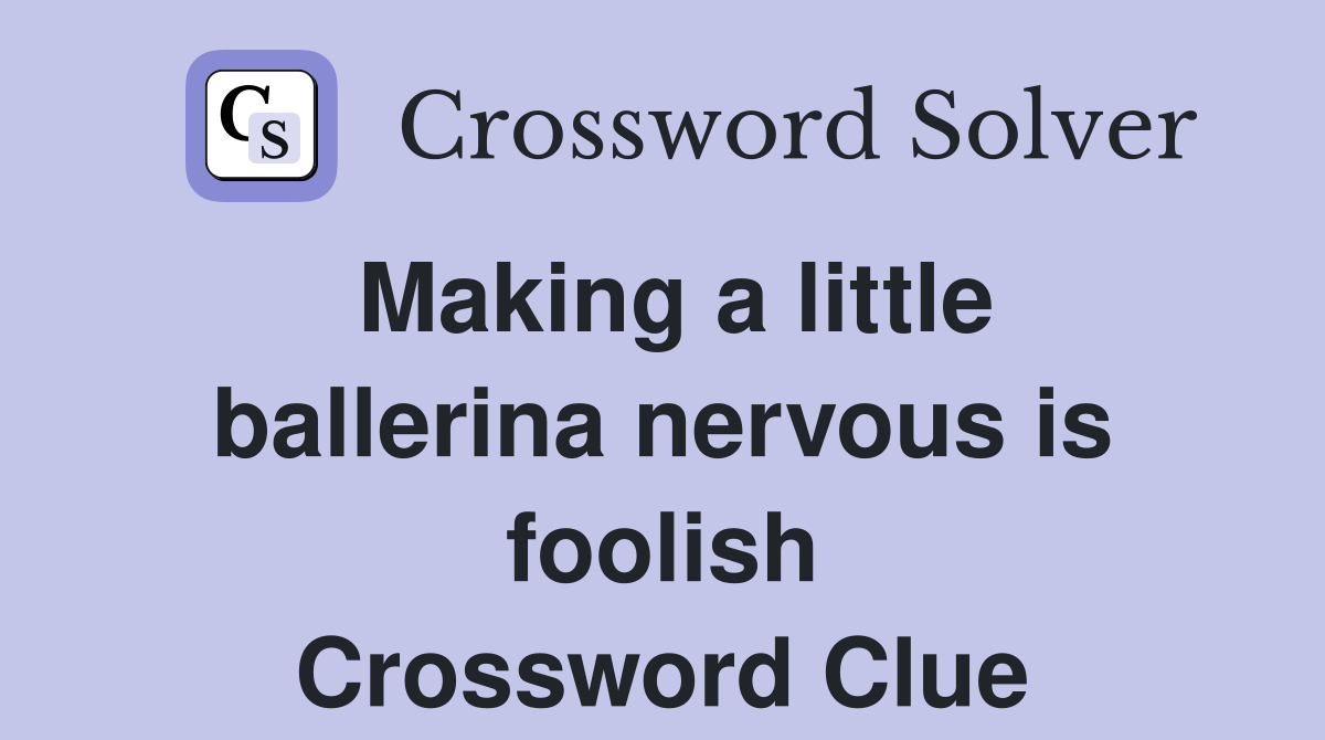 Making a little ballerina nervous is foolish Crossword Clue