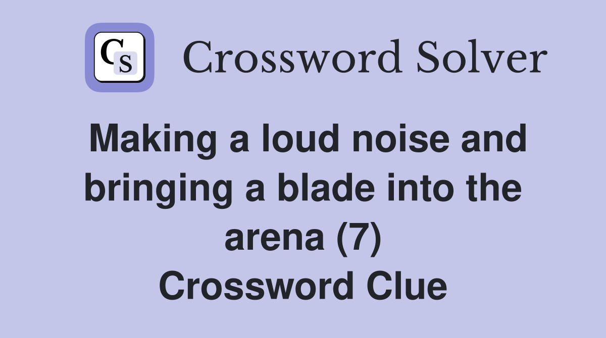 Making a loud noise and bringing a blade into the arena (7) Crossword Clue