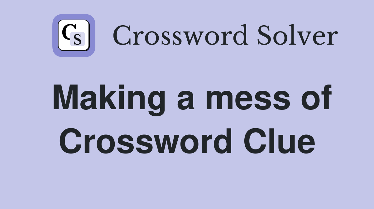 Making a mess of Crossword Clue