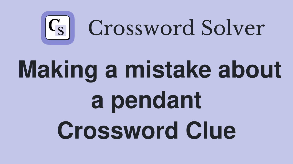 Making a mistake about a pendant Crossword Clue