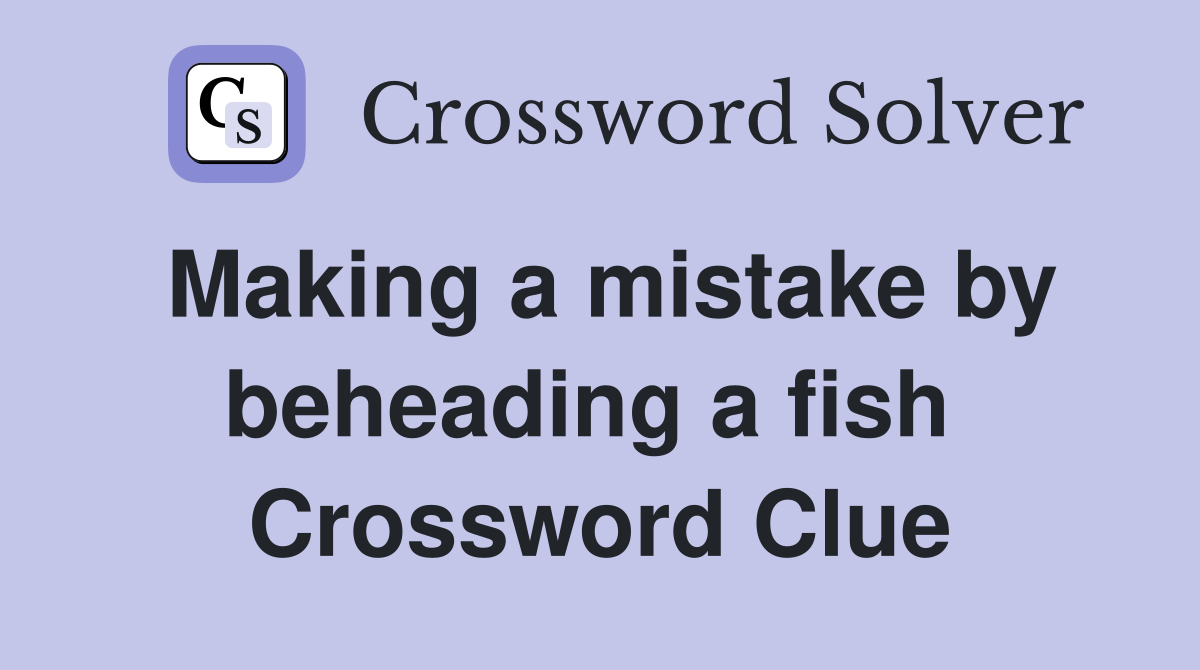Making a mistake by beheading a fish  Crossword Clue
