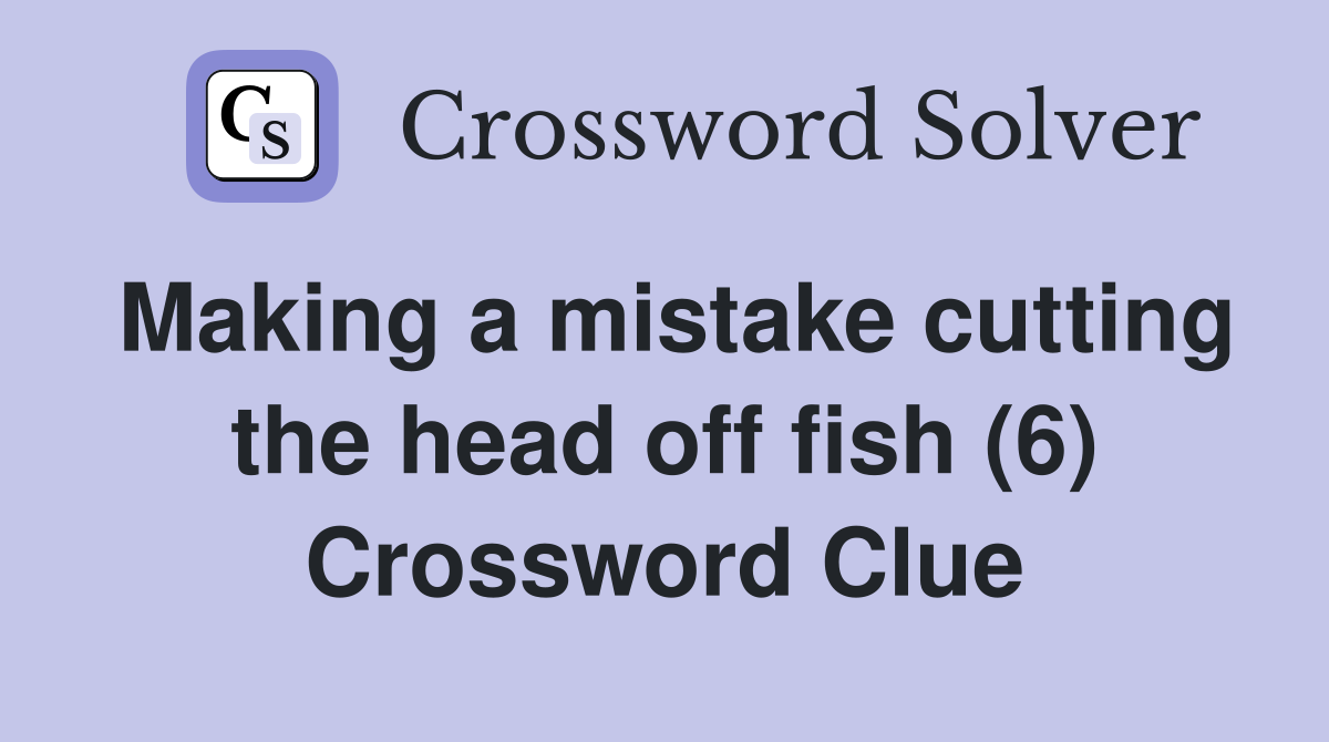 Making a mistake cutting the head off fish (6) Crossword Clue