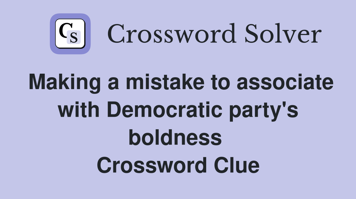 Making a mistake to associate with Democratic party's boldness  Crossword Clue