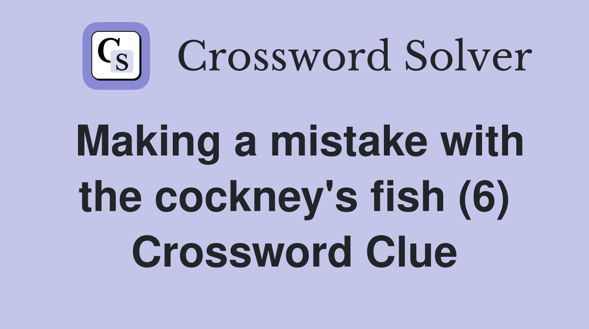 Making a mistake with the cockney's fish (6) Crossword Clue
