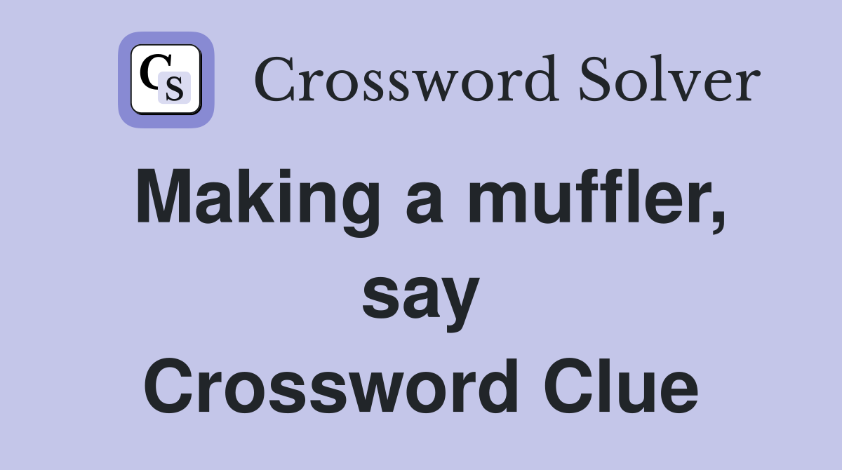 Making a muffler, say Crossword Clue