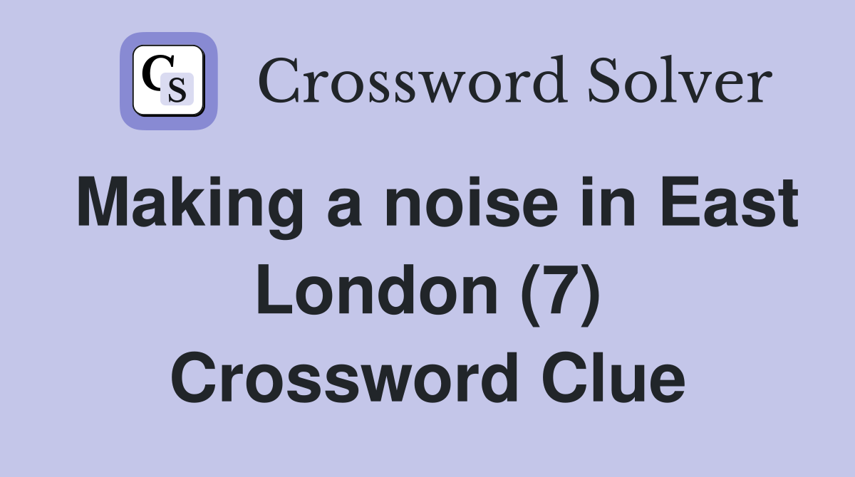 Making a noise in East London (7) Crossword Clue