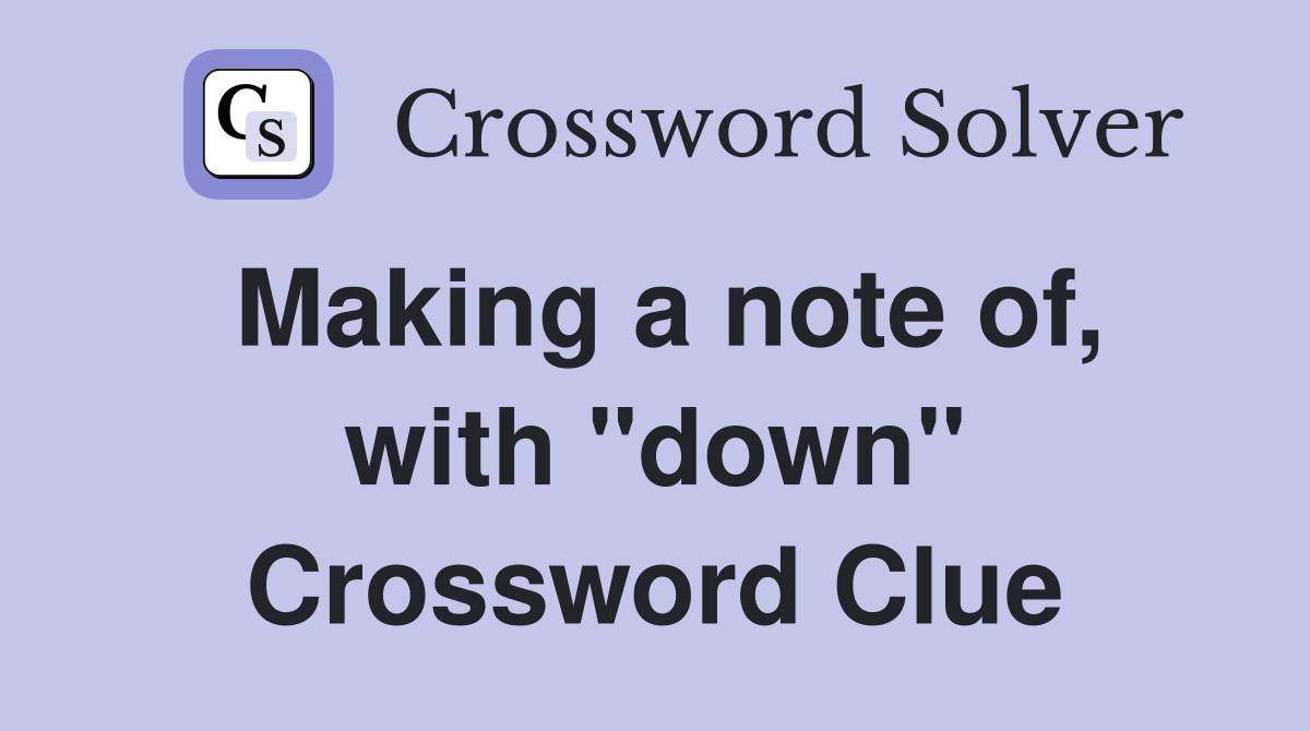 Making a note of, with "down" Crossword Clue