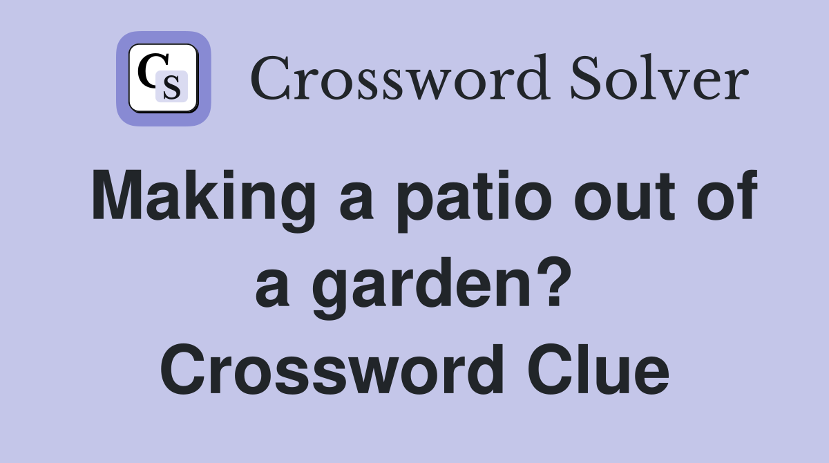 Making a patio out of a garden? Crossword Clue