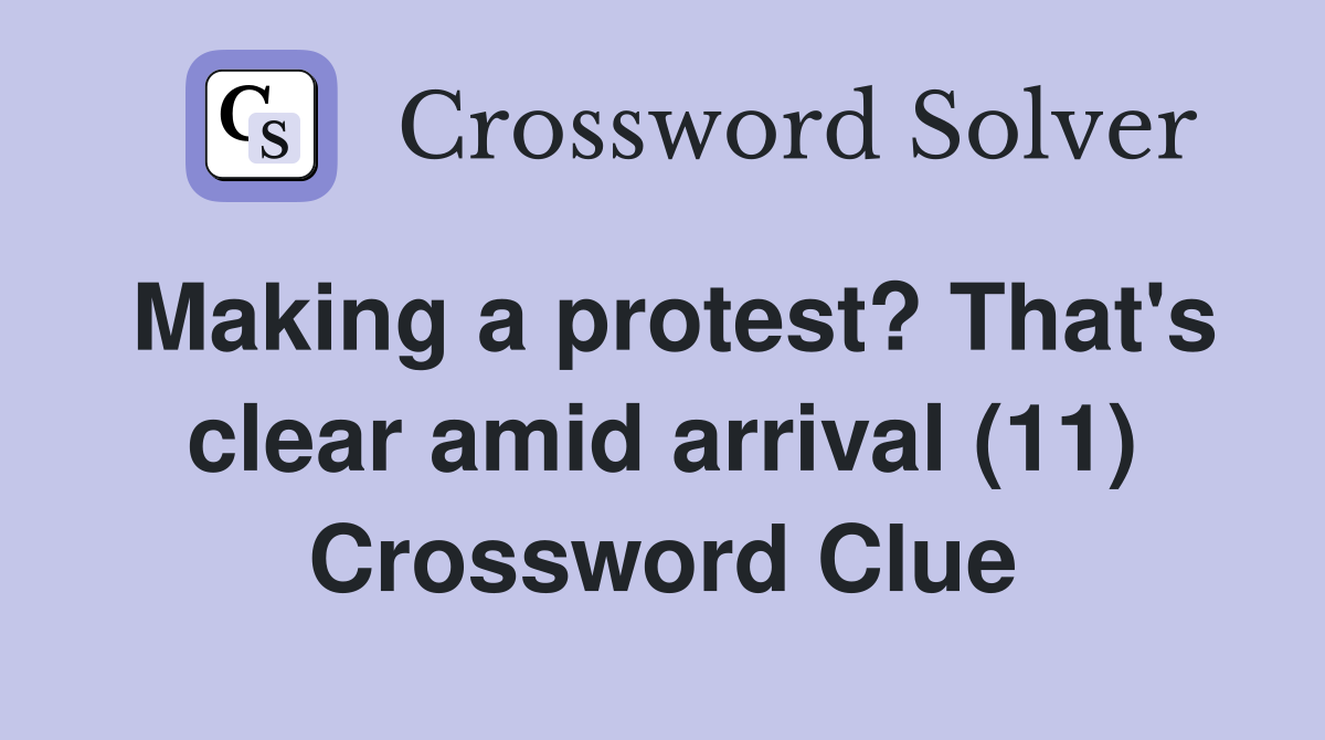 Making a protest? That's clear amid arrival (11) Crossword Clue