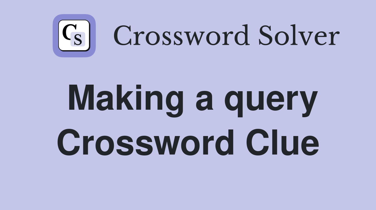 Making a query Crossword Clue