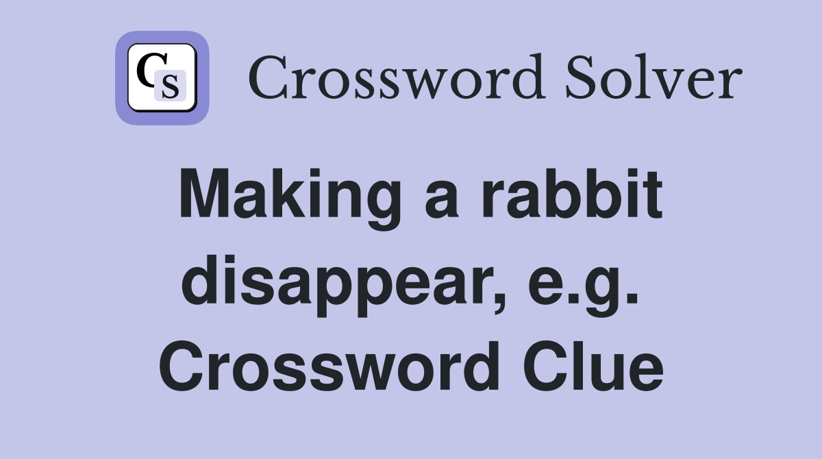 Making a rabbit disappear, e.g. Crossword Clue