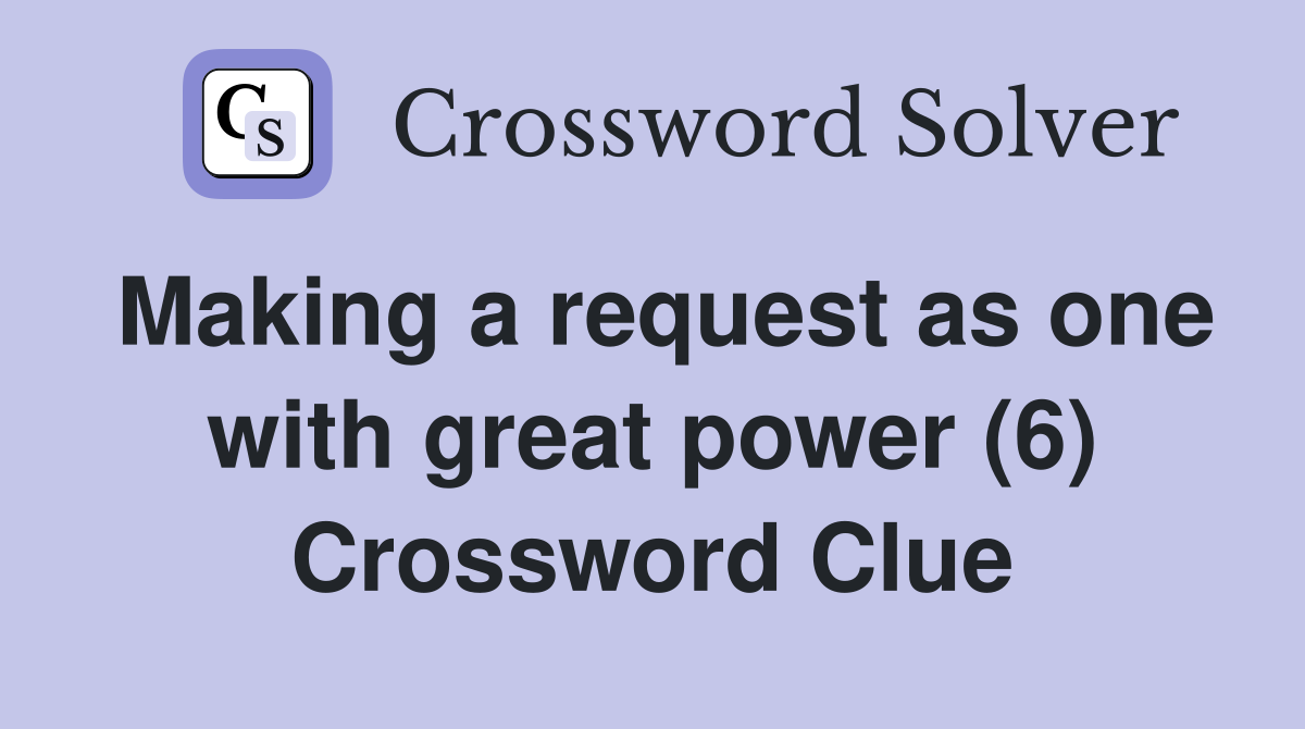 Making a request as one with great power (6) Crossword Clue